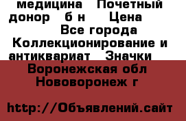 1) медицина : Почетный донор ( б/н ) › Цена ­ 2 100 - Все города Коллекционирование и антиквариат » Значки   . Воронежская обл.,Нововоронеж г.